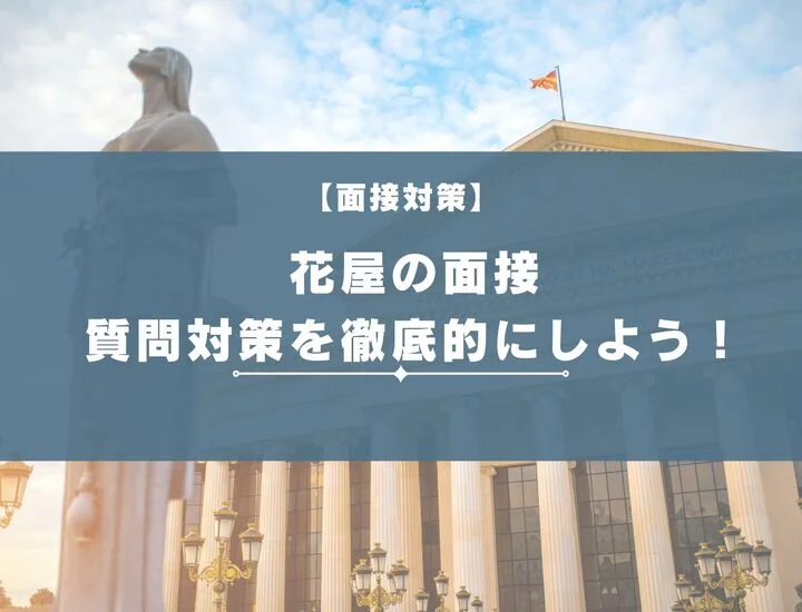 【回答例付き】花屋の面接はどう突破するか！質問内容から伝え方まで徹底解説